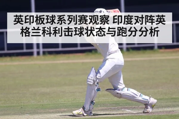 英印板球系列赛观察 印度对阵英格兰科利击球状态与跑分分析