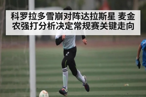 科罗拉多雪崩对阵达拉斯星 麦金农强打分析决定常规赛关键走向