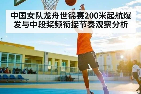 中国女队龙舟世锦赛200米起航爆发与中段桨频衔接节奏观察分析